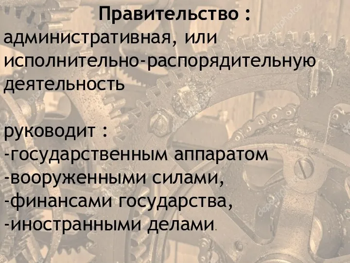 Правительство : административная, или исполнительно-распорядительную деятельность руководит : -государственным аппаратом -вооруженными силами, -финансами государства, -иностранными делами.