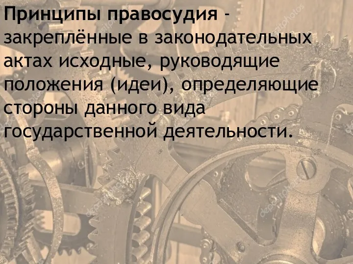 Принципы правосудия - закреплённые в законодательных актах исходные, руководящие положения (идеи), определяющие