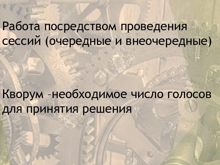 Работа посредством проведения сессий (очередные и внеочередные) Кворум –необходимое число голосов для принятия решения