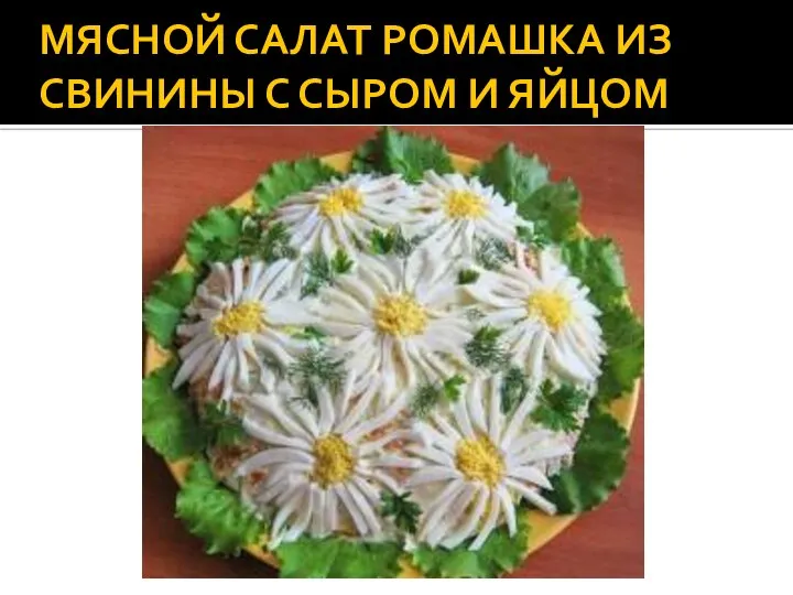 МЯСНОЙ САЛАТ РОМАШКА ИЗ СВИНИНЫ С СЫРОМ И ЯЙЦОМ