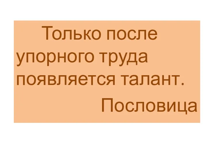 Только после упорного труда появляется талант. Пословица