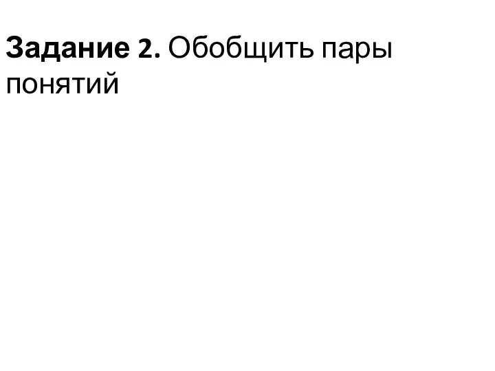 Задание 2. Обобщить пары понятий