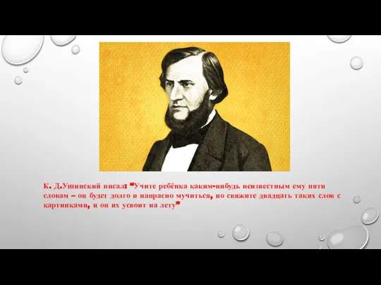 К. Д.Ушинский писал: “Учите ребёнка каким-нибудь неизвестным ему пяти словам – он