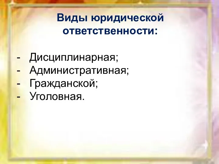 Виды юридической ответственности: Дисциплинарная; Административная; Гражданской; Уголовная.