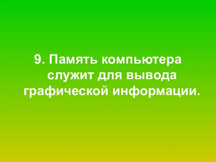 9. Память компьютера служит для вывода графической информации.