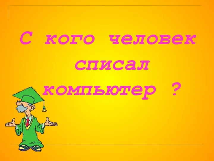 С кого человек списал компьютер ?