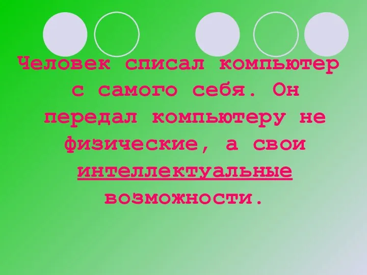 Человек списал компьютер с самого себя. Он передал компьютеру не физические, а свои интеллектуальные возможности.