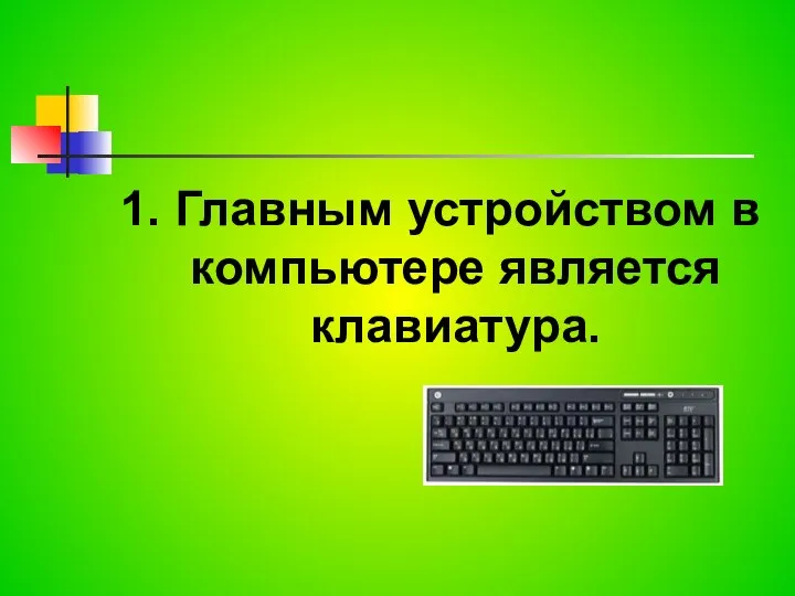 1. Главным устройством в компьютере является клавиатура.