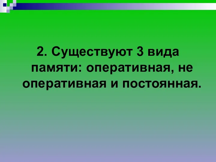 2. Существуют 3 вида памяти: оперативная, не оперативная и постоянная.