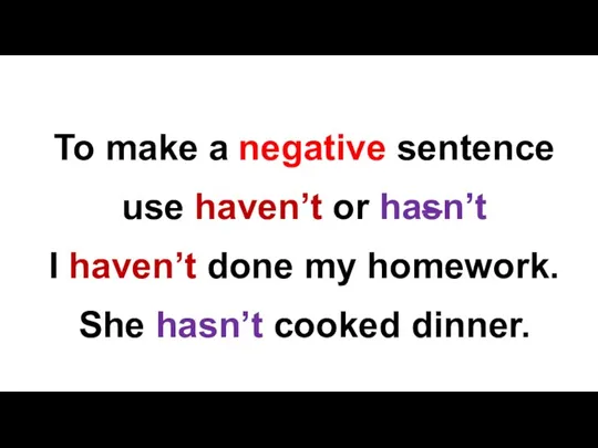 To make a negative sentence use haven’t or hasn’t I haven’t done