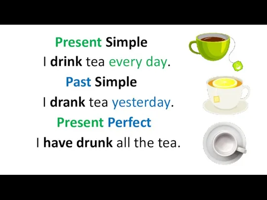 Present Simple I drink tea every day. Past Simple I drank tea