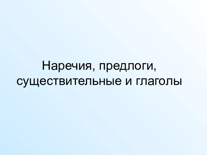 Наречия, предлоги, существительные и глаголы