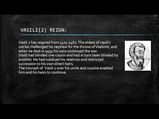 VASILI(2) REIGN: Vasili 2 has reigned from 1425-1462. The eldest of vasili’s