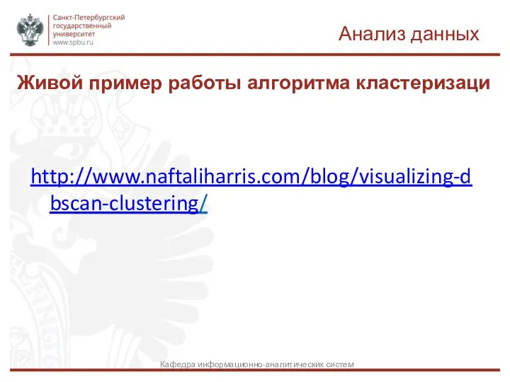 Анализ данных http://www.naftaliharris.com/blog/visualizing-dbscan-clustering/ Живой пример работы алгоритма кластеризаци Кафедра информационно-аналитических систем