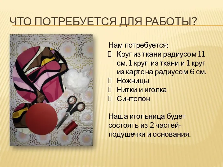 ЧТО ПОТРЕБУЕТСЯ ДЛЯ РАБОТЫ? Нам потребуется: Круг из ткани радиусом 11 см,