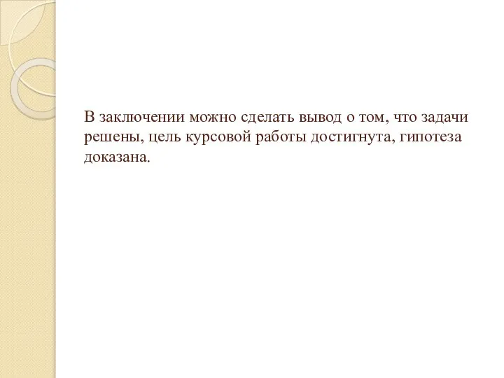 В заключении можно сделать вывод о том, что задачи решены, цель курсовой работы достигнута, гипотеза доказана.