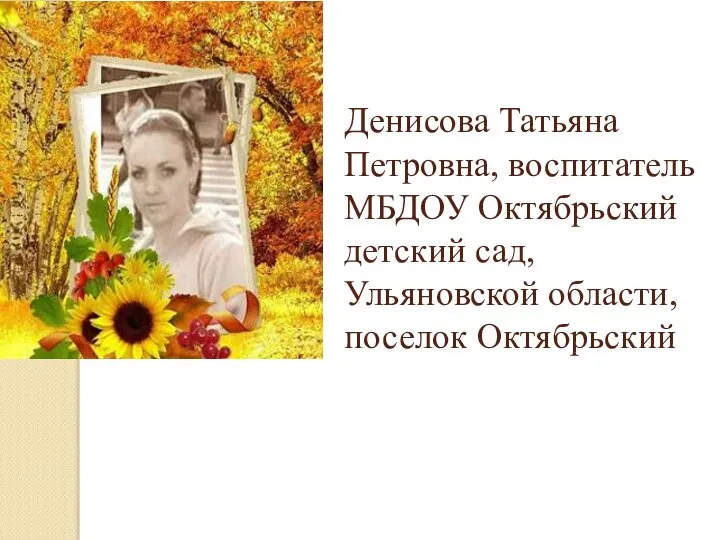 Денисова Татьяна Петровна, воспитатель МБДОУ Октябрьский детский сад, Ульяновской области, поселок Октябрьский