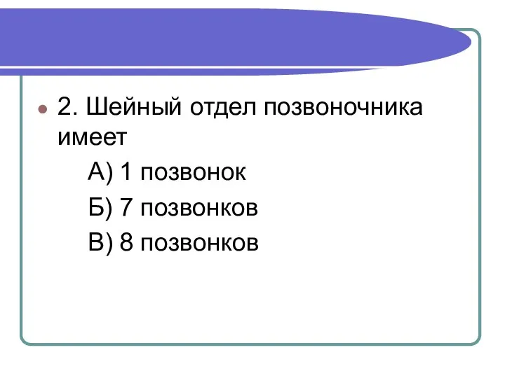 2. Шейный отдел позвоночника имеет А) 1 позвонок Б) 7 позвонков В) 8 позвонков