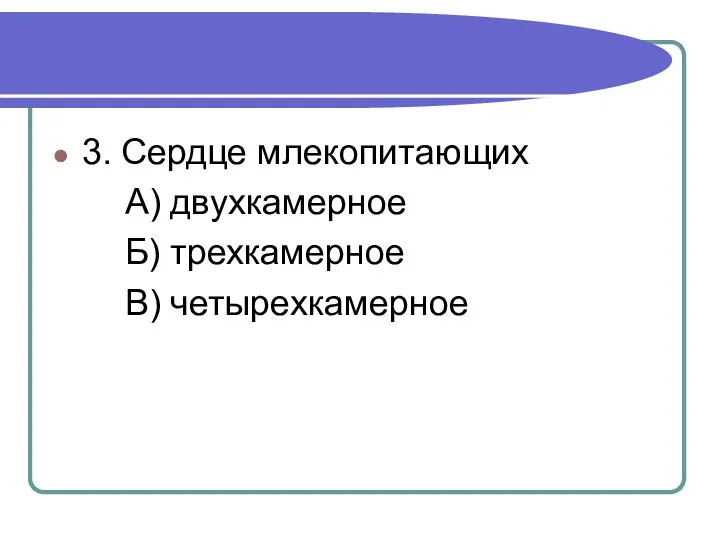 3. Сердце млекопитающих А) двухкамерное Б) трехкамерное В) четырехкамерное