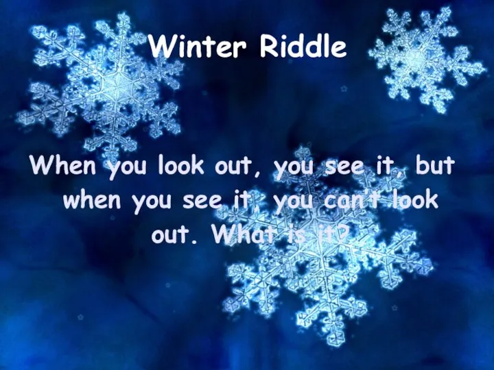 Winter Riddle When you look out, you see it, but when you