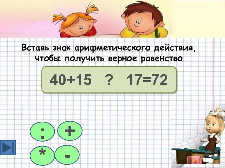 * 40+15 ? 17=72 : + - Вставь знак арифметического действия, чтобы получить верное равенство