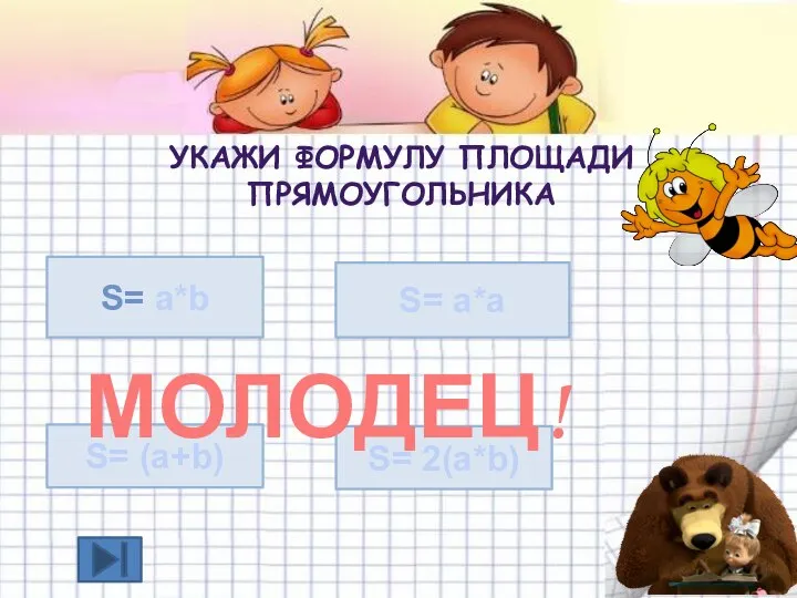 S= a*b S= (a+b) S= 2(a*b) УКАЖИ ФОРМУЛУ ПЛОЩАДИ ПРЯМОУГОЛЬНИКА S= a*a МОЛОДЕЦ!