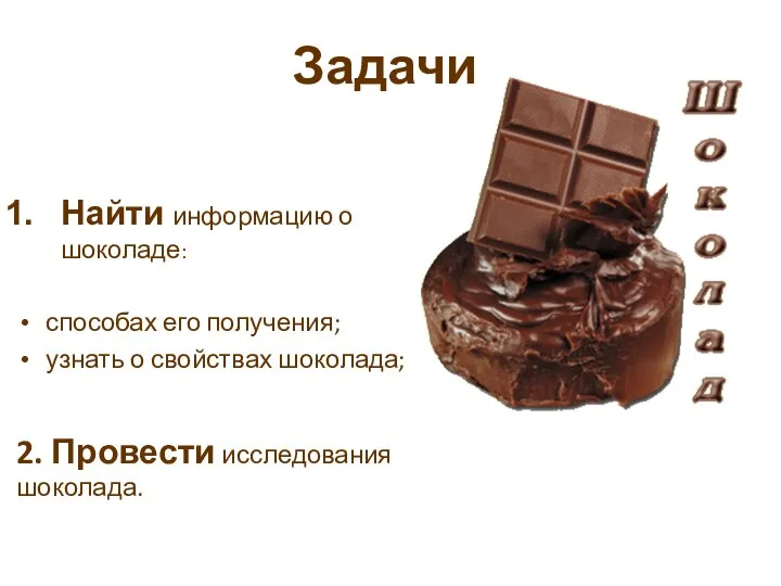 Задачи Найти информацию о шоколаде: способах его получения; узнать о свойствах шоколада; 2. Провести исследования шоколада.
