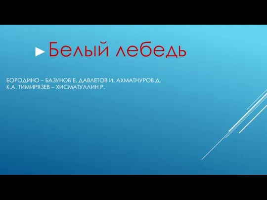 БОРОДИНО – БАЗУНОВ Е. ДАВЛЕТОВ И. АХМАТНУРОВ Д. К.А. ТИМИРЯЗЕВ – ХИСМАТУЛЛИН Р. Белый лебедь