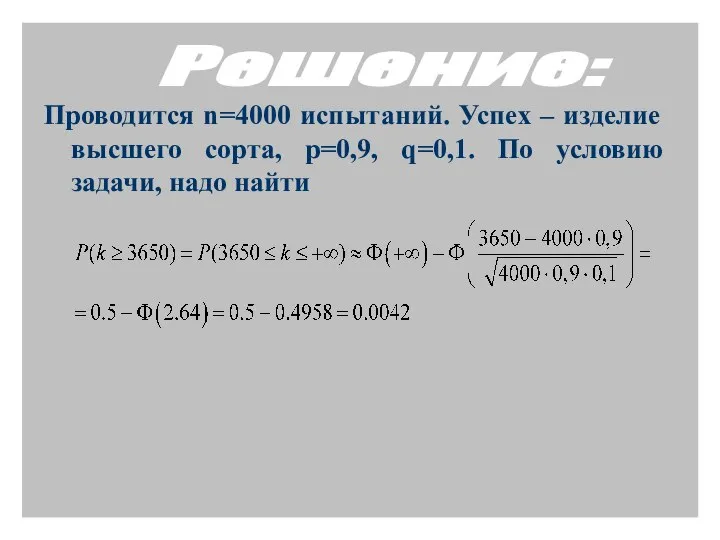 Проводится n=4000 испытаний. Успех – изделие высшего сорта, p=0,9, q=0,1. По условию задачи, надо найти Решение: