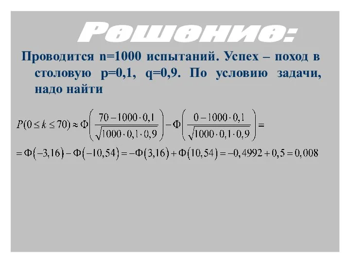 Проводится n=1000 испытаний. Успех – поход в столовую p=0,1, q=0,9. По условию задачи, надо найти Решение: