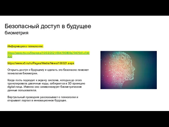 Безопасный доступ в будущее биометрия Информация о технологии: https://www.rbc.ru/finances/10/03/2021/604790869a7947641c7dd930 https://www.x5.ru/ru/Pages/Media/News/100321.aspx Открыть доступ