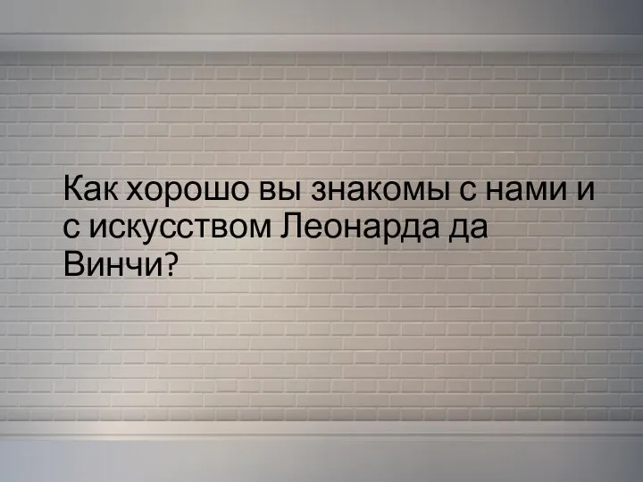 Как хорошо вы знакомы с нами и с искусством Леонарда да Винчи?