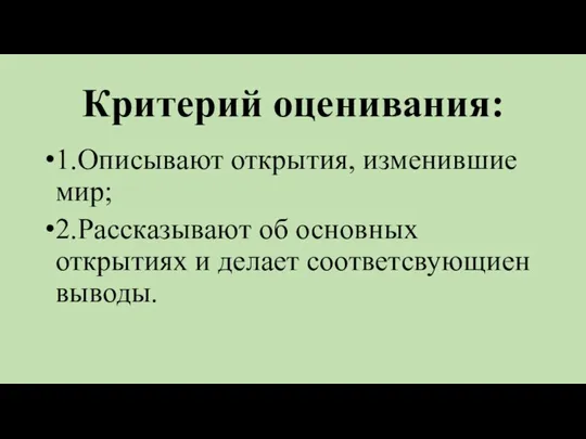 Критерий оценивания: 1.Описывают открытия, изменившие мир; 2.Рассказывают об основных открытиях и делает соответсвующиен выводы.