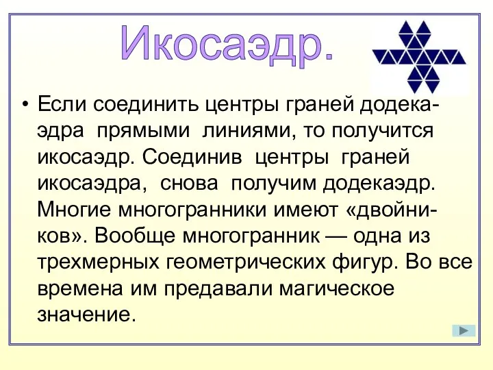 Если соединить центры граней додека-эдра прямыми линиями, то получится икосаэдр. Соединив центры