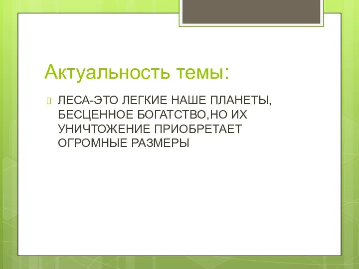 Актуальность темы: ЛЕСА-ЭТО ЛЕГКИЕ НАШЕ ПЛАНЕТЫ,БЕСЦЕННОЕ БОГАТСТВО,НО ИХ УНИЧТОЖЕНИЕ ПРИОБРЕТАЕТ ОГРОМНЫЕ РАЗМЕРЫ