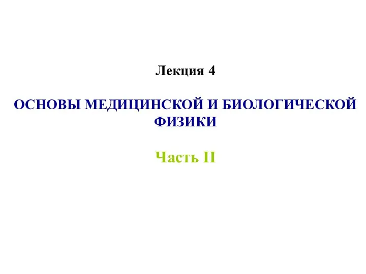 Лекция 4 ОСНОВЫ МЕДИЦИНСКОЙ И БИОЛОГИЧЕСКОЙ ФИЗИКИ Часть II