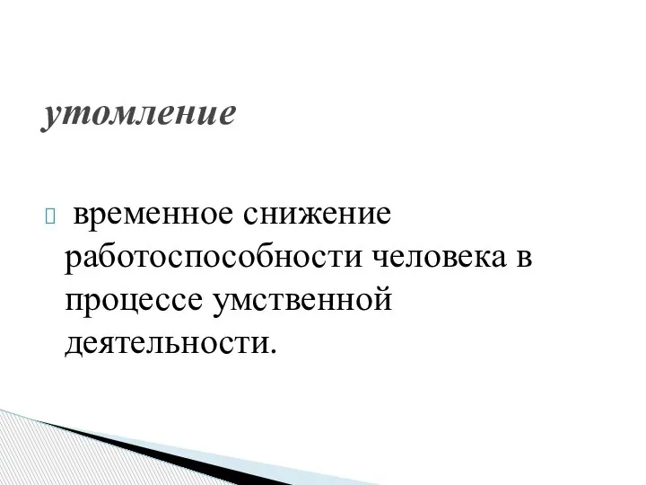 временное снижение работоспособности человека в процессе умственной деятельности. утомление