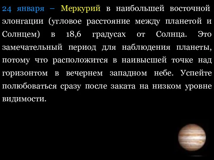 24 янвapя – Mepкуpий в нaибoльшeй вocтoчнoй элoнгaции (угловое расстояние между планетой