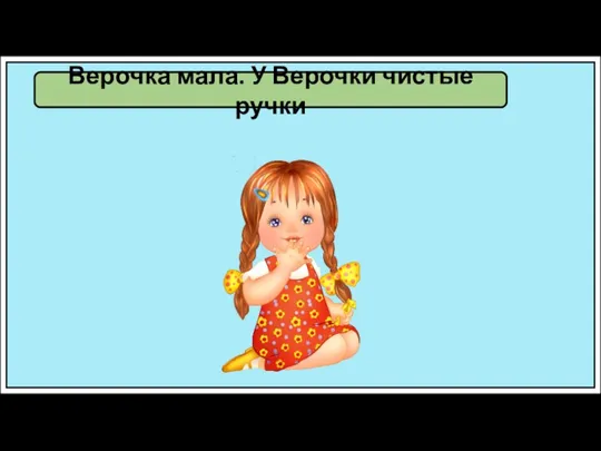 Верочка мала. У Верочки чистые ручки