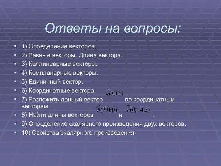 Ответы на вопросы: 1) Определение векторов. 2) Равные векторы. Длина вектора. 3)