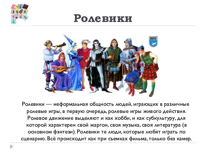 Ролевики Ролевики — неформальная общность людей, играющих в различные ролевые игры, в