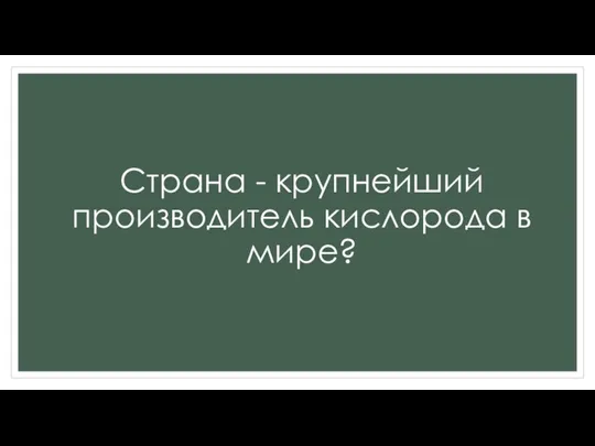 Страна - крупнейший производитель кислорода в мире?