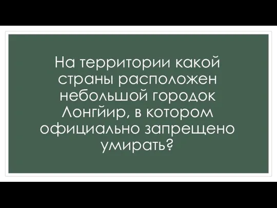 На территории какой страны расположен небольшой городок Лонгйир, в котором официально запрещено умирать?