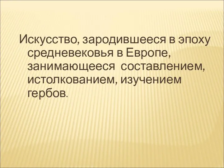 Искусство, зародившееся в эпоху средневековья в Европе, занимающееся составлением, истолкованием, изучением гербов.