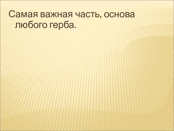 Самая важная часть, основа любого герба.