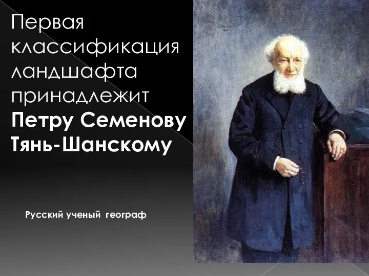 Первая классификация ландшафта принадлежит Петру Семенову Тянь-Шанскому Русский ученый географ