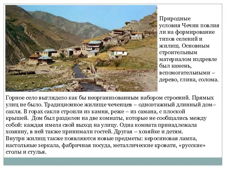 Природные условия Чечни повлияли на формирование типов селений и жилищ. Основным строительным
