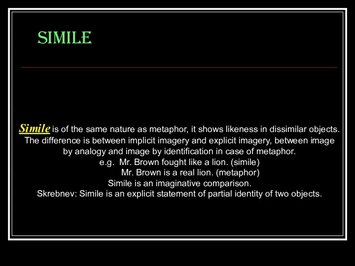 SIMILE Simile is of the same nature as metaphor, it shows likeness