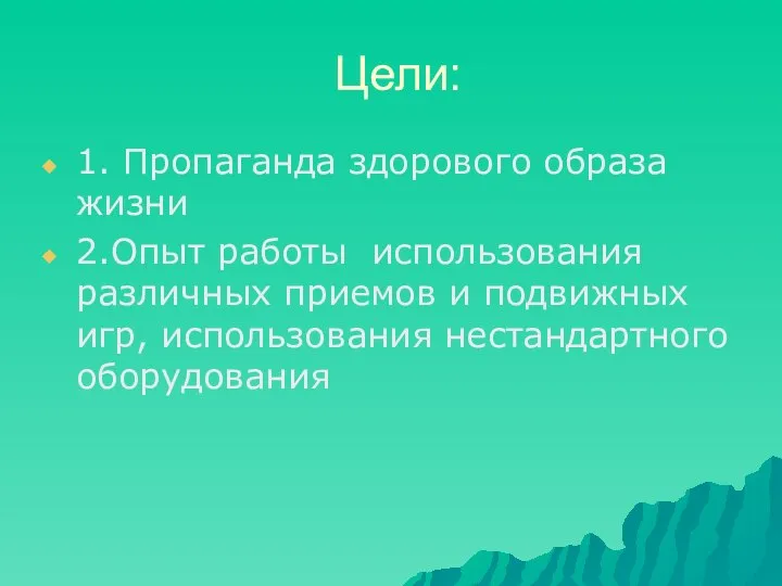 Цели: 1. Пропаганда здорового образа жизни 2.Опыт работы использования различных приемов и