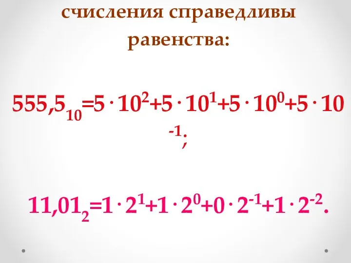 Для позиционных систем счисления справедливы равенства: 555,510=5⋅102+5⋅101+5⋅100+5⋅10-1; 11,012=1⋅21+1⋅20+0⋅2-1+1⋅2-2.